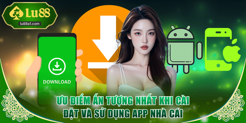 Ưu điểm ấn tượng nhất khi cài đặt và sử dụng app nhà cái