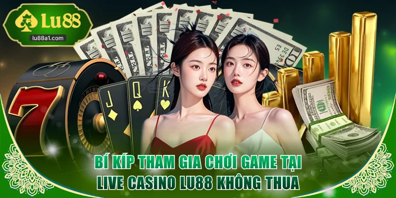 Bí kíp tham gia chơi game tại live casino LU88 không thua