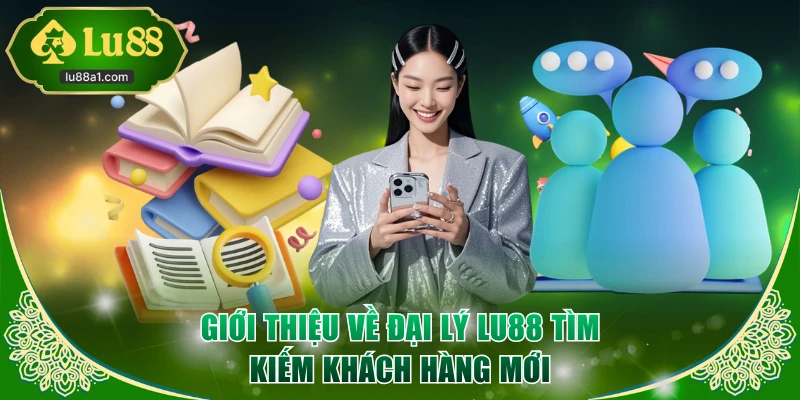 Giới thiệu về đại lý LU88 tìm kiếm khách hàng mới