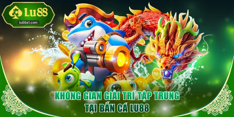 Không gian giải trí tập trung tại bắn cá LU88