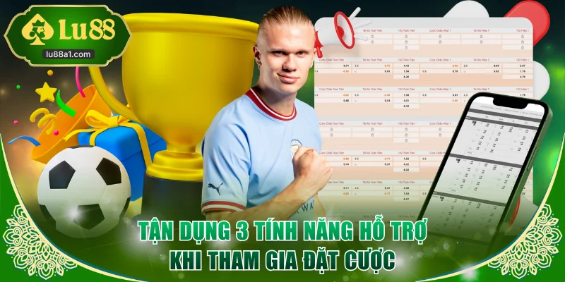 Tận dụng 3 tính năng hỗ trợ đắc lực khi tham gia đặt cược
